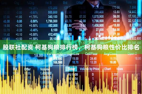 股联社配资 柯基狗粮排行榜，柯基狗粮性价比排名