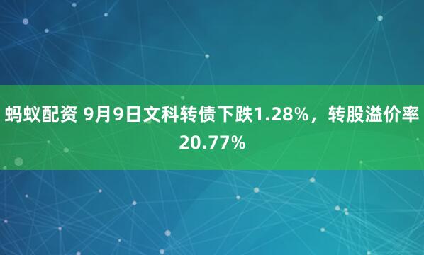 蚂蚁配资 9月9日文科转债下跌1.28%，转股溢价率20.77%
