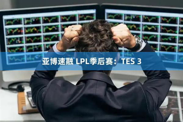 亚博速融 LPL季后赛：TES 3
