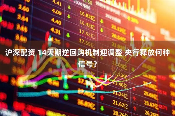 沪深配资 14天期逆回购机制迎调整 央行释放何种信号？