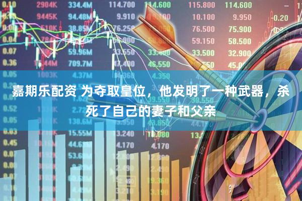 嘉期乐配资 为夺取皇位，他发明了一种武器，杀死了自己的妻子和父亲