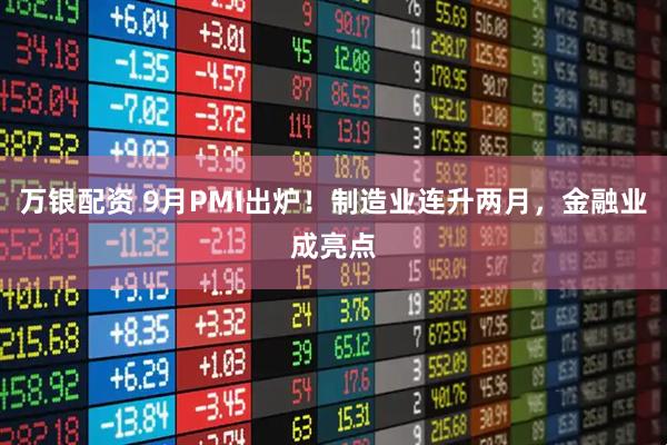 万银配资 9月PMI出炉！制造业连升两月，金融业成亮点