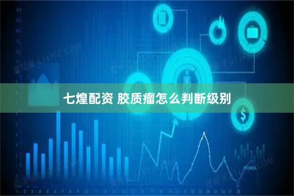 七煌配资 胶质瘤怎么判断级别