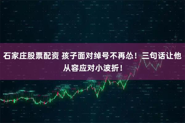 石家庄股票配资 孩子面对绰号不再怂！三句话让他从容应对小波折！