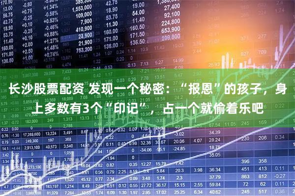 长沙股票配资 发现一个秘密：“报恩”的孩子，身上多数有3个“印记”，占一个就偷着乐吧