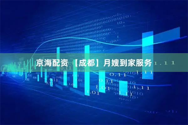 京海配资 【成都】月嫂到家服务