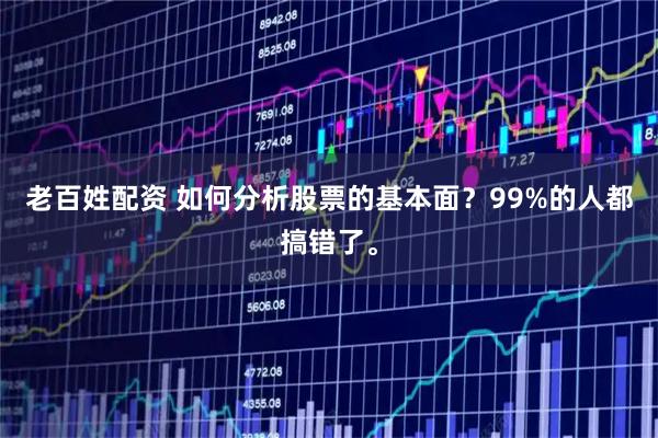 老百姓配资 如何分析股票的基本面？99%的人都搞错了。