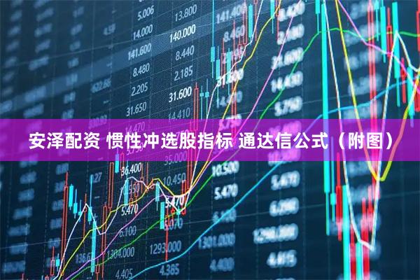 安泽配资 惯性冲选股指标 通达信公式（附图）
