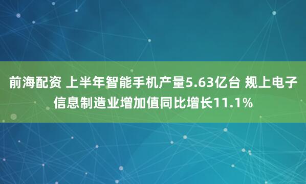 前海配资 上半年智能手机产量5.63亿台 规上电子信息制造业增加值同比增长11.1%