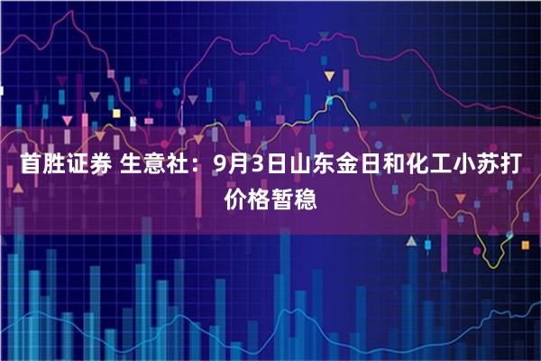 首胜证券 生意社：9月3日山东金日和化工小苏打价格暂稳