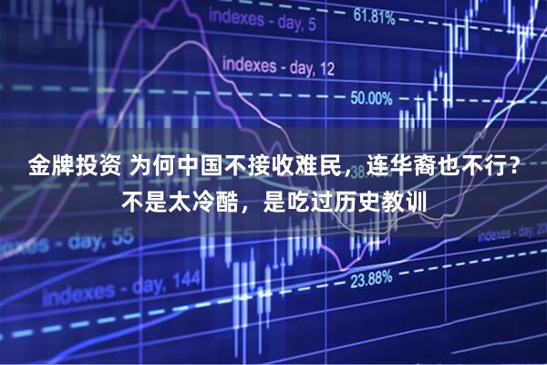 金牌投资 为何中国不接收难民,连华裔也不行?不是太冷酷,是吃过历史教训