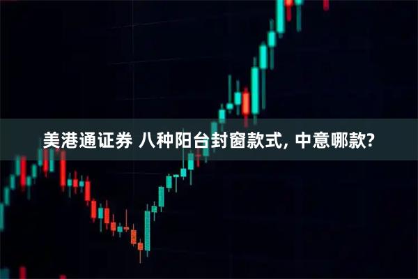 美港通证券 八种阳台封窗款式, 中意哪款?
