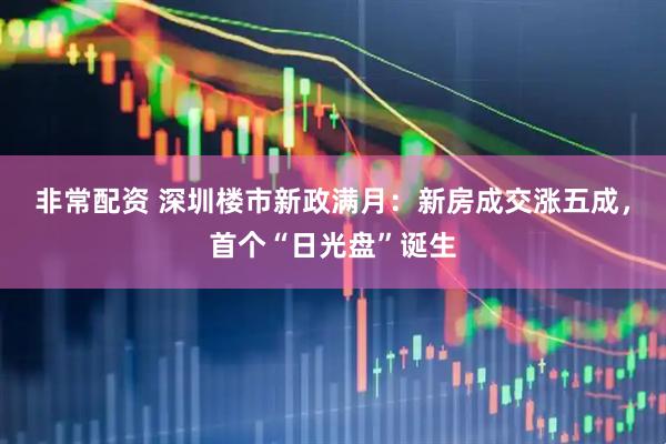 非常配资 深圳楼市新政满月：新房成交涨五成，首个“日光盘”诞生